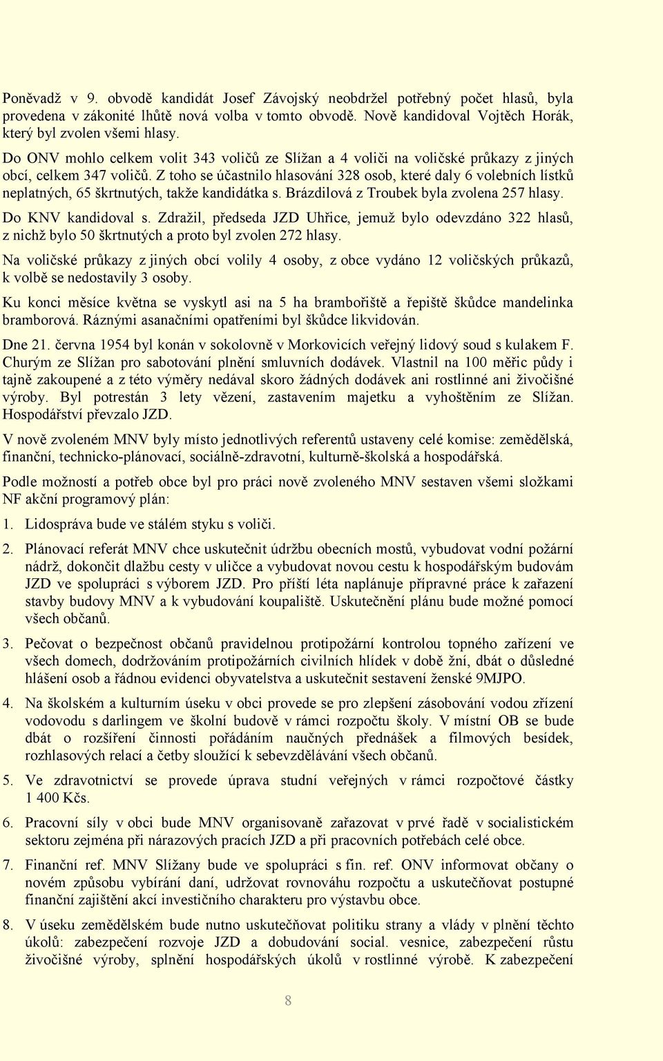 Z toho se účastnilo hlasování 328 osob, které daly 6 volebních lístků neplatných, 65 škrtnutých, takže kandidátka s. Brázdilová z Troubek byla zvolena 257 hlasy. Do KNV kandidoval s.