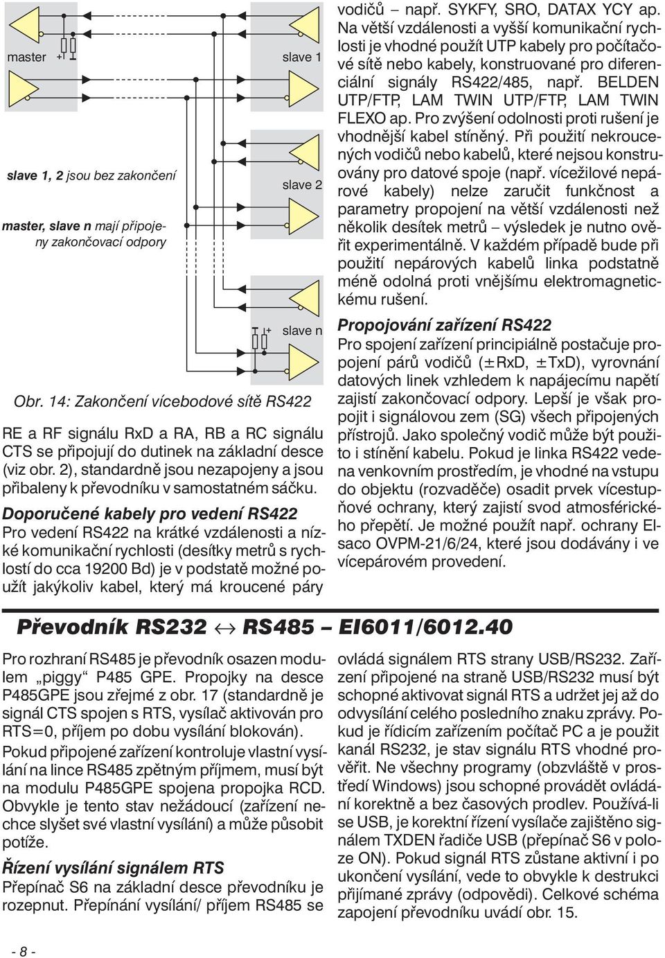 Doporučené kabely pro vedení RS Pro vedení RS na krátké vzdálenosti a nízké komunikační rychlosti (desítky metrů s rychlostí do cca 900 Bd) je v podstatě možné použít jakýkoliv kabel, který má