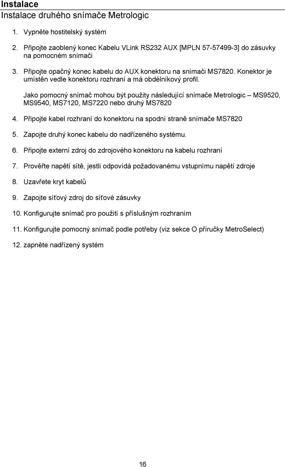 Jako pomocný snímač mohou být použity následující snímače Metrologic MS9520, MS9540, MS7120, MS7220 nebo druhý MS7820 4. Připojte kabel rozhraní do konektoru na spodní straně snímače MS7820 5.