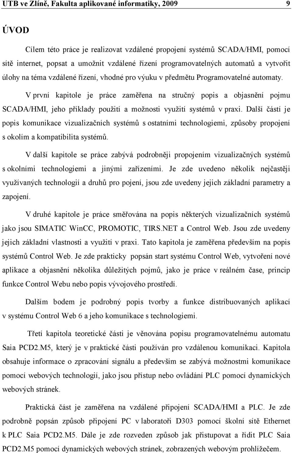 V první kapitole je práce zaměřena na stručný popis a objasnění pojmu SCADA/HMI, jeho příklady použití a možnosti využití systémů v praxi.