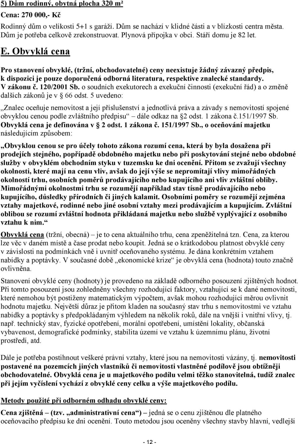 Obvyklá cena Pro stanovení obvyklé, (tržní, obchodovatelné) ceny neexistuje žádný závazný předpis, k dispozici je pouze doporučená odborná literatura, respektive znalecké standardy. V zákonu č.