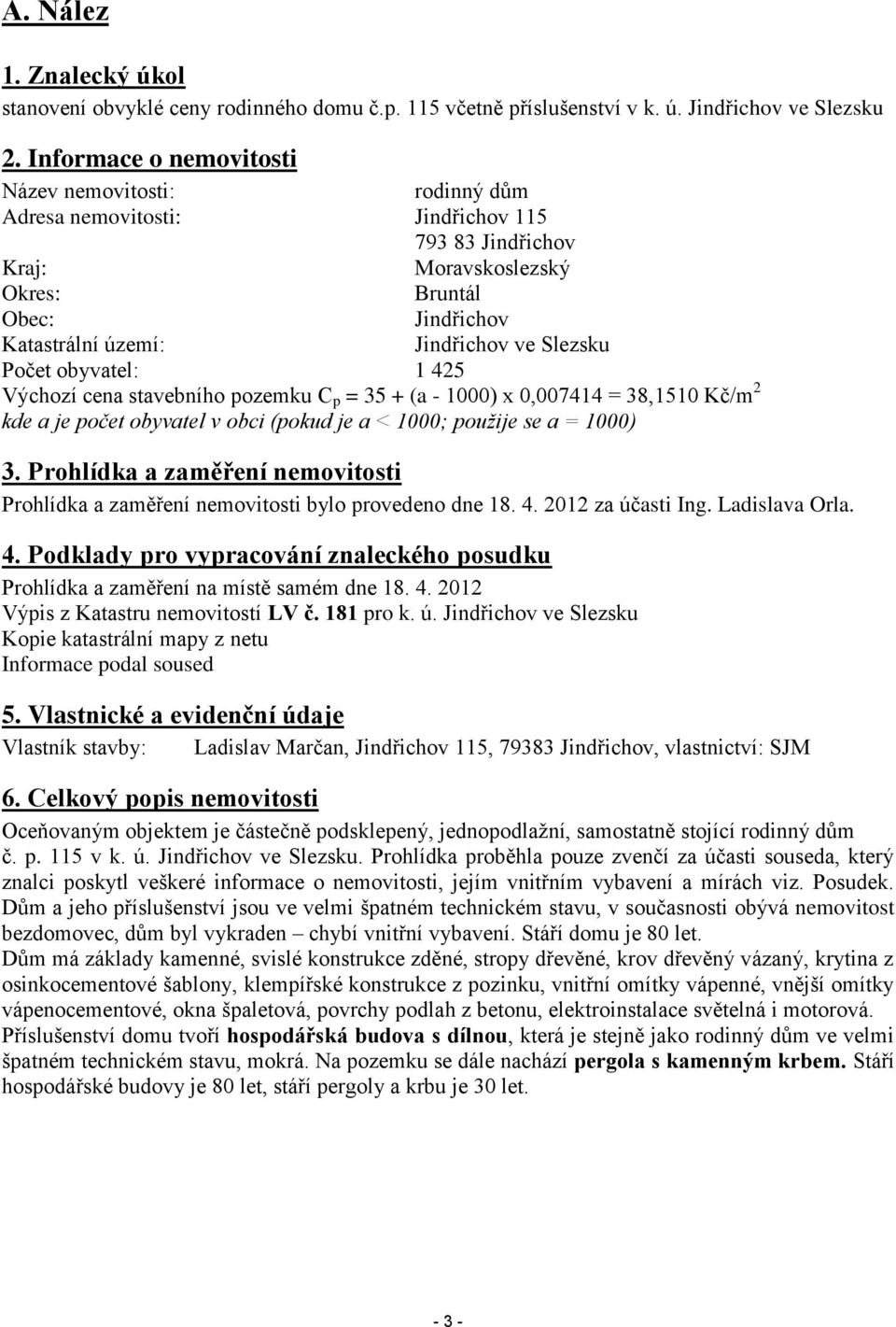 Slezsku Počet obyvatel: 1 425 Výchozí cena stavebního pozemku C p = 35 + (a - 1000) x 0,007414 = 38,1510 Kč/m 2 kde a je počet obyvatel v obci (pokud je a < 1000; použije se a = 1000) 3.