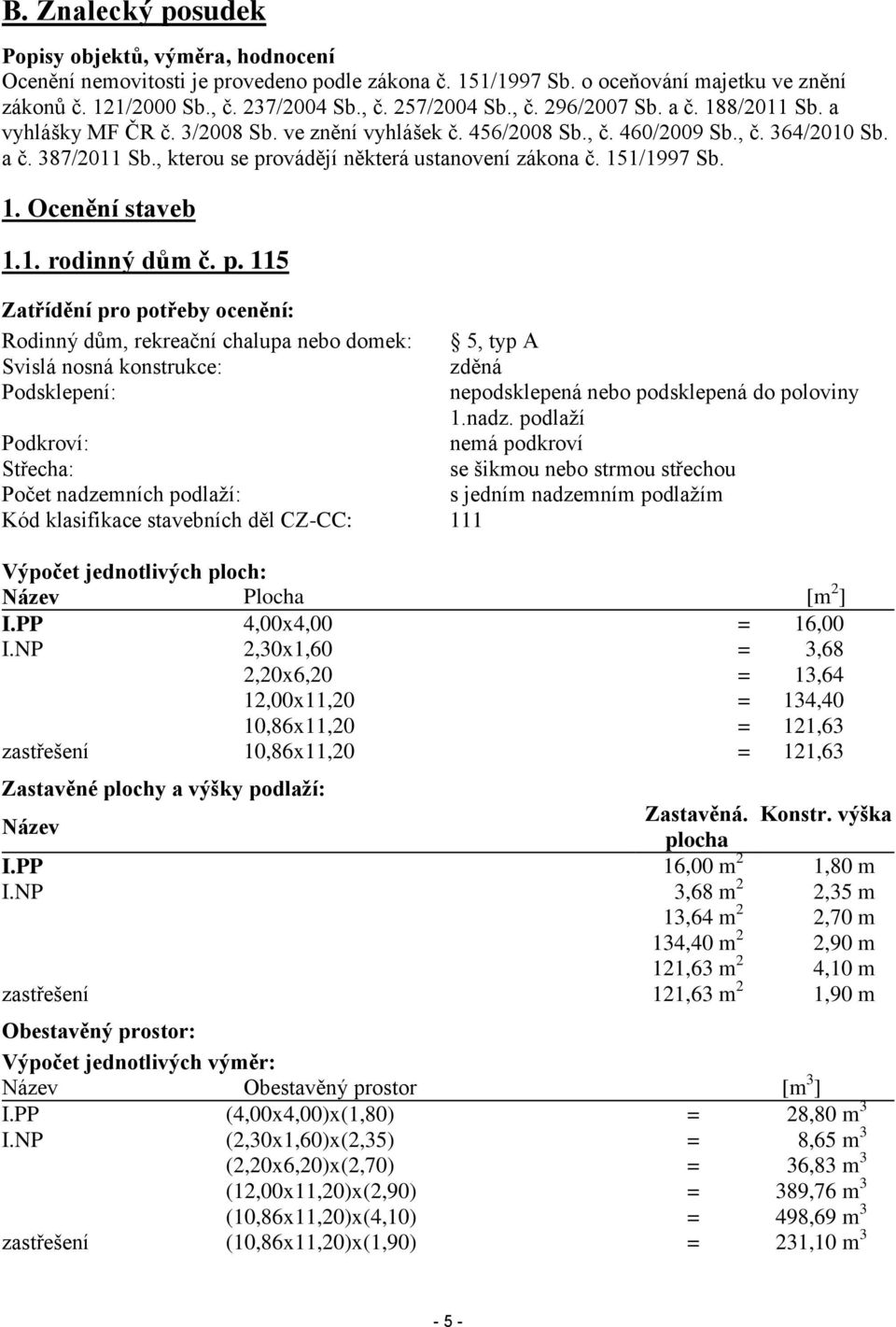 , kterou se provádějí některá ustanovení zákona č. 151/1997 Sb. 1. Ocenění staveb 1.1. rodinný dům č. p. 115 Zatřídění pro potřeby ocenění: Rodinný dům, rekreační chalupa nebo domek: 5, typ A Svislá nosná konstrukce: zděná Podsklepení: nepodsklepená nebo podsklepená do poloviny 1.