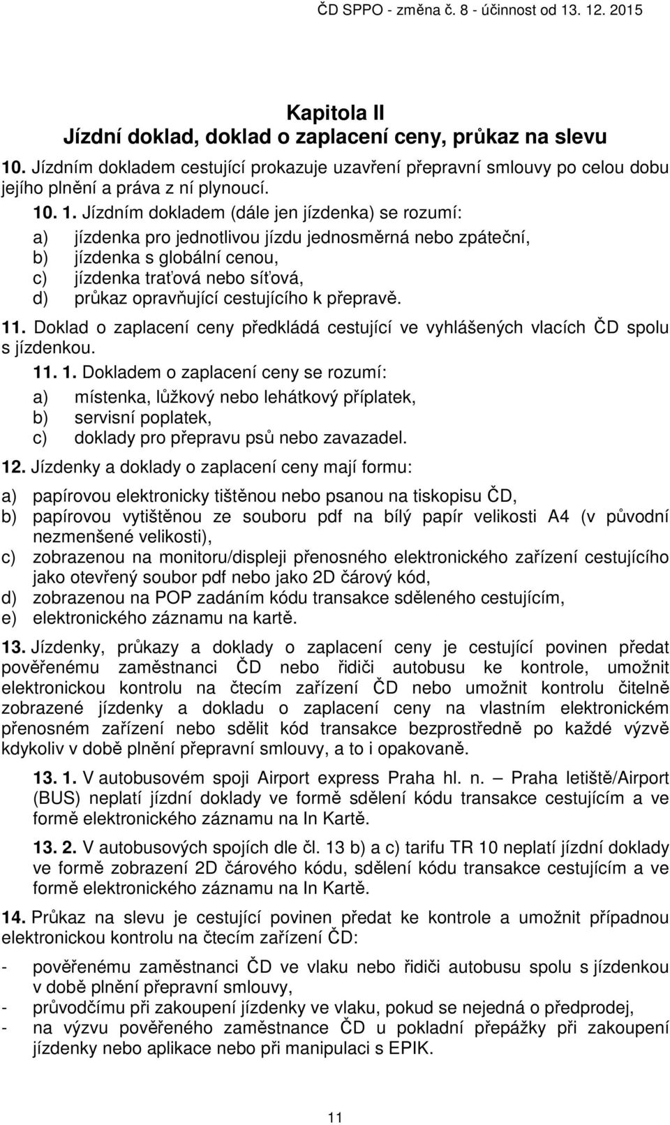 . 1. Jízdním dokladem (dále jen jízdenka) se rozumí: a) jízdenka pro jednotlivou jízdu jednosměrná nebo zpáteční, b) jízdenka s globální cenou, c) jízdenka traťová nebo síťová, d) průkaz opravňující
