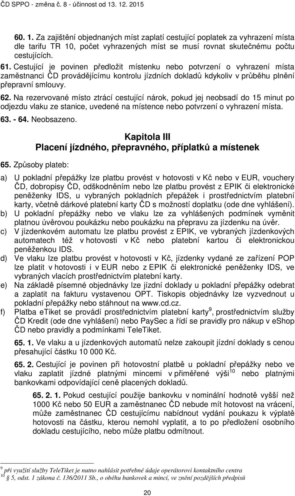Na rezervované místo ztrácí cestující nárok, pokud jej neobsadí do 15 minut po odjezdu vlaku ze stanice, uvedené na místence nebo potvrzení o vyhrazení místa. 63. - 64. Neobsazeno.