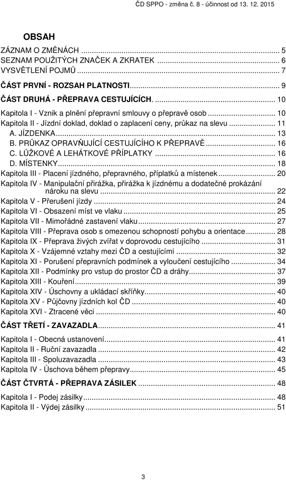 PRŮKAZ OPRAVŇUJÍCÍ CESTUJÍCÍHO K PŘEPRAVĚ... 16 C. LŮŽKOVÉ A LEHÁTKOVÉ PŘÍPLATKY... 16 D. MÍSTENKY... 18 Kapitola III - Placení jízdného, přepravného, příplatků a místenek.