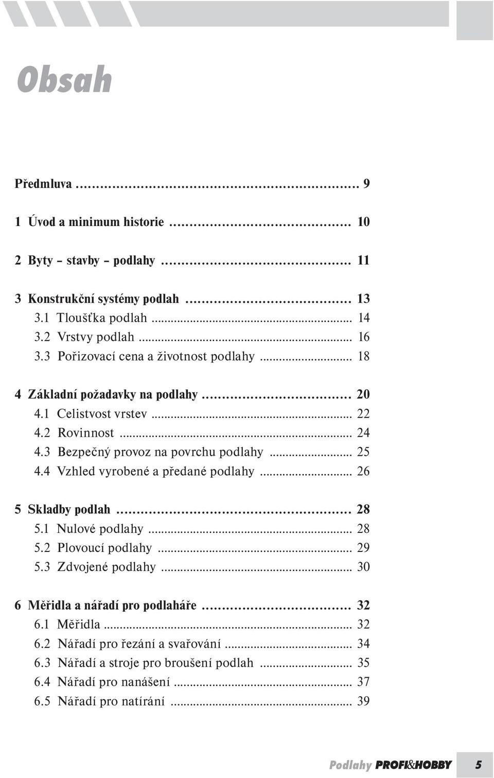 4 Vzhled vyrobené a předané podlahy... 26 5 Skladby podlah... 28 5.1 Nulové podlahy... 28 5.2 Plovoucí podlahy... 29 5.3 Zdvojené podlahy... 30 6 Měřidla a nářadí pro podlaháře.