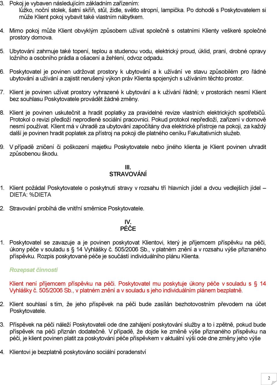 Ubytování zahrnuje také topení, teplou a studenou vodu, elektrický proud, úklid, praní, drobné opravy ložního a osobního prádla a ošacení a žehlení, odvoz odpadu. 6.