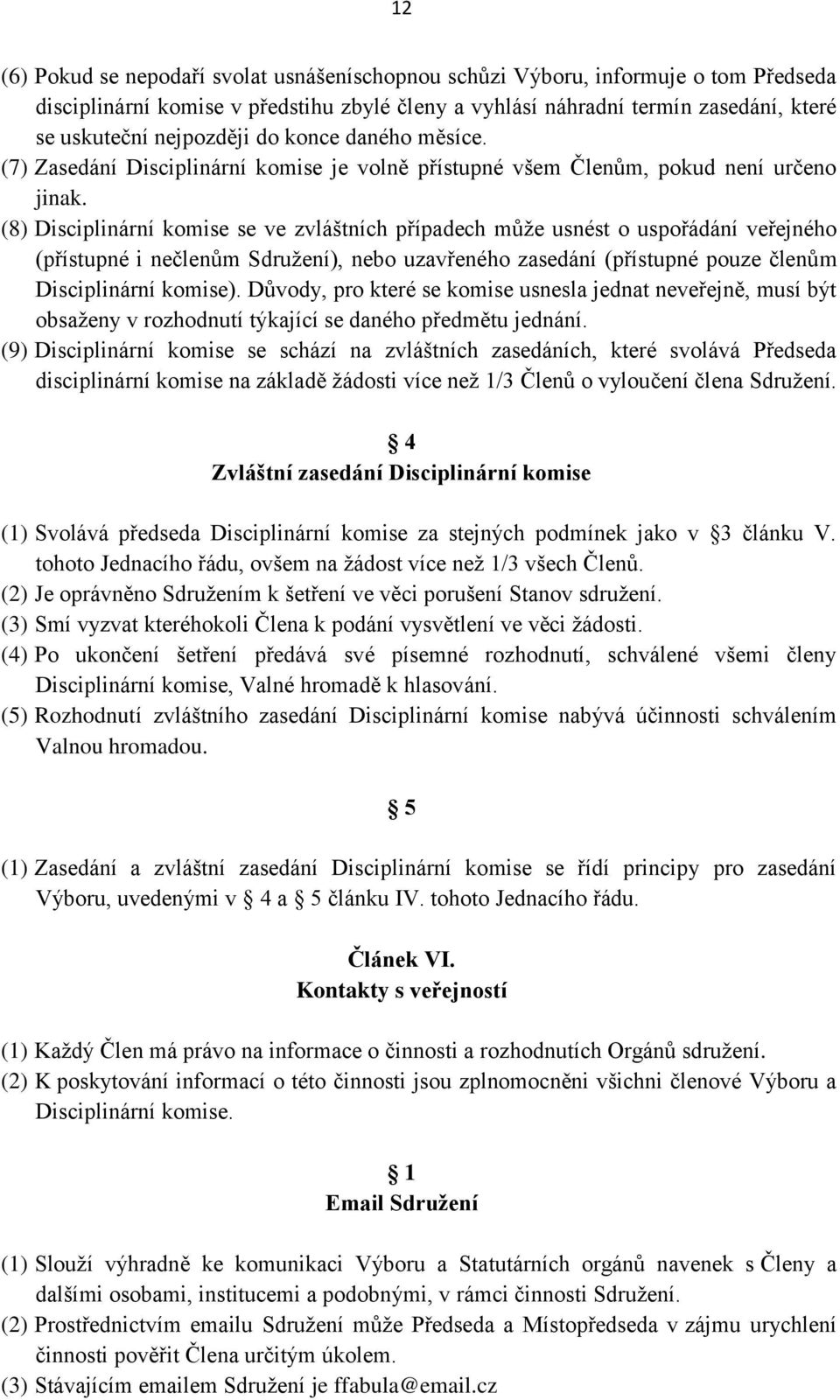 (8) Disciplinární komise se ve zvláštních případech může usnést o uspořádání veřejného (přístupné i nečlenům Sdružení), nebo uzavřeného zasedání (přístupné pouze členům Disciplinární komise).