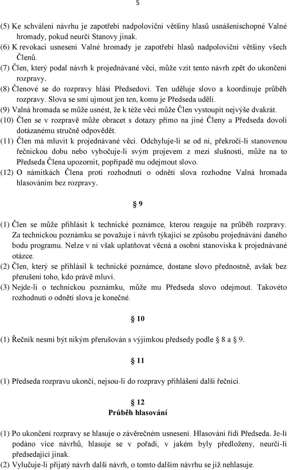 (8) Členové se do rozpravy hlásí Předsedovi. Ten uděluje slovo a koordinuje průběh rozpravy. Slova se smí ujmout jen ten, komu je Předseda udělí.