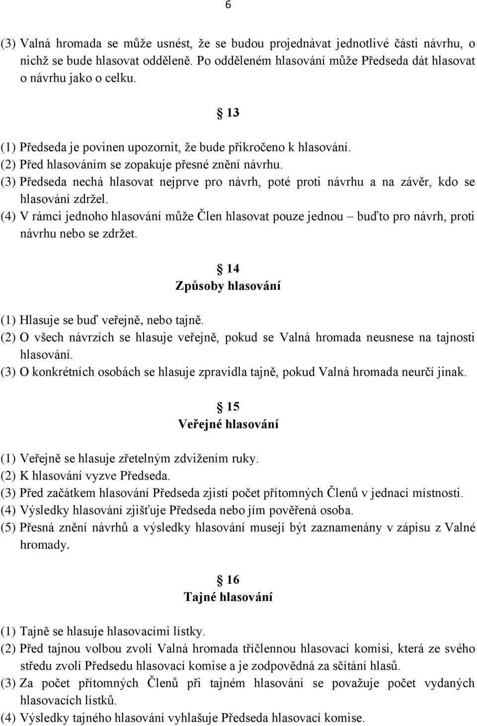 (3) Předseda nechá hlasovat nejprve pro návrh, poté proti návrhu a na závěr, kdo se hlasování zdržel.