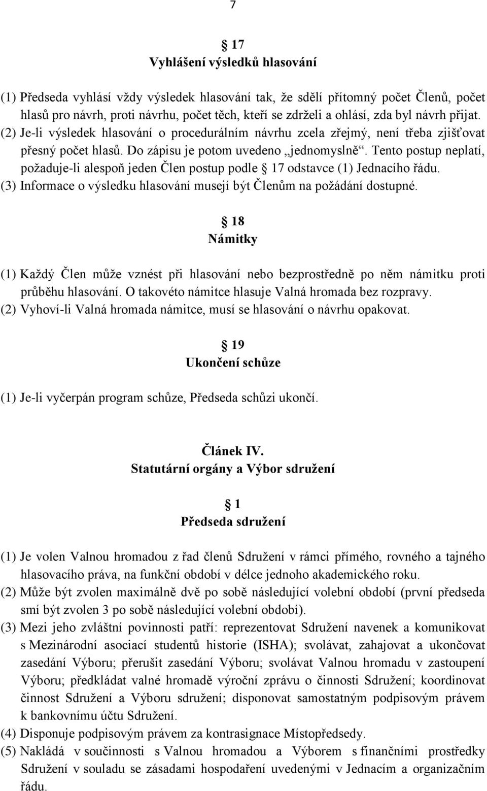 Tento postup neplatí, požaduje-li alespoň jeden Člen postup podle 17 odstavce (1) Jednacího řádu. (3) Informace o výsledku hlasování musejí být Členům na požádání dostupné.