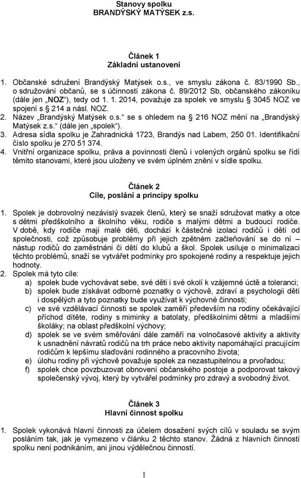 s. (dále jen spolek ). 3. Adresa sídla spolku je Zahradnická 1723, Brandýs nad Labem, 250 01. Identifikační číslo spolku je 270 51 374. 4.