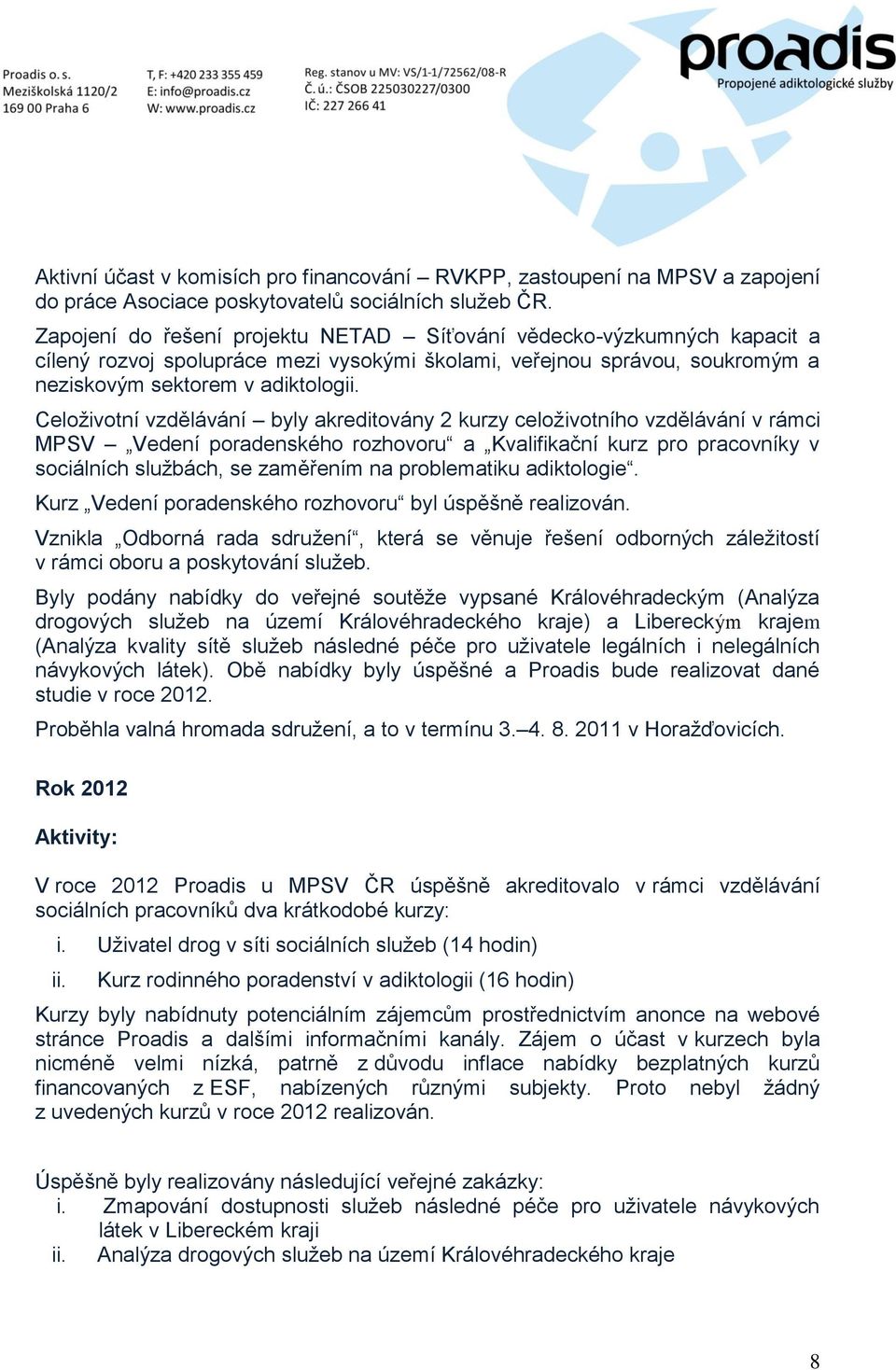 Celoživotní vzdělávání byly akreditovány 2 kurzy celoživotního vzdělávání v rámci MPSV Vedení poradenského rozhovoru a Kvalifikační kurz pro pracovníky v sociálních službách, se zaměřením na