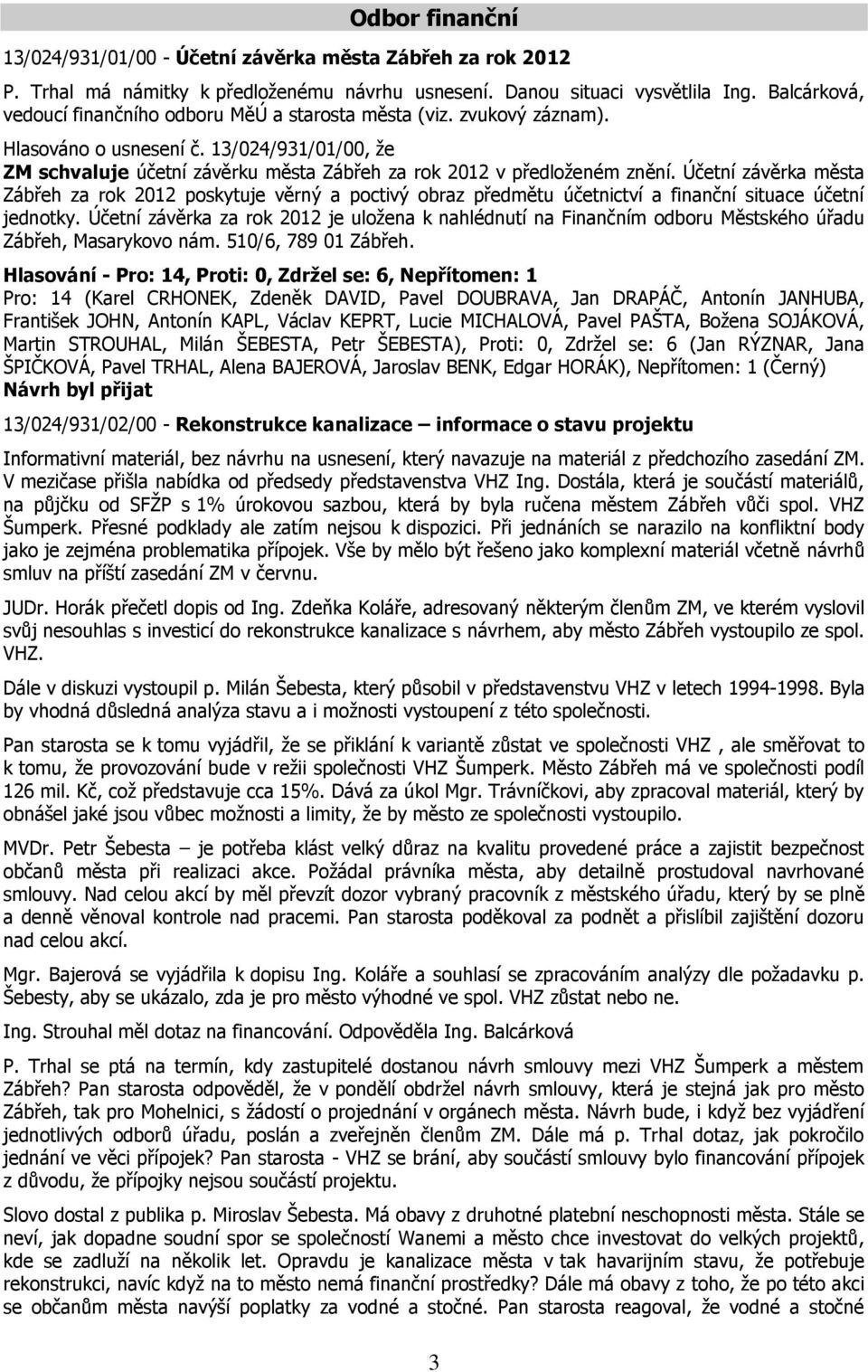 Účetní závěrka města Zábřeh za rok 2012 poskytuje věrný a poctivý obraz předmětu účetnictví a finanční situace účetní jednotky.