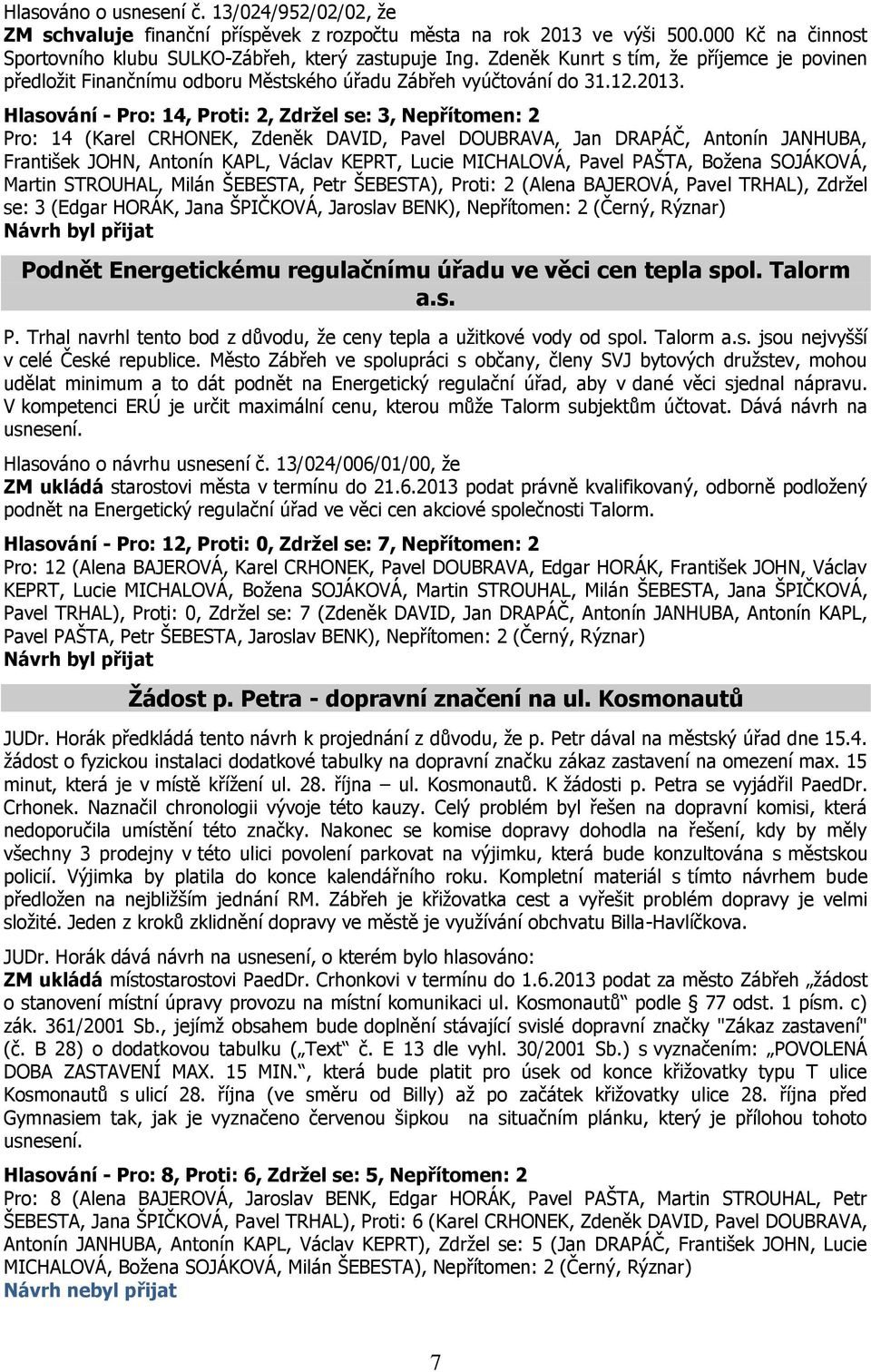 Hlasování - Pro: 14, Proti: 2, Zdržel se: 3, Nepřítomen: 2 Pro: 14 (Karel CRHONEK, Zdeněk DAVID, Pavel DOUBRAVA, Jan DRAPÁČ, Antonín JANHUBA, František JOHN, Antonín KAPL, Václav KEPRT, Lucie