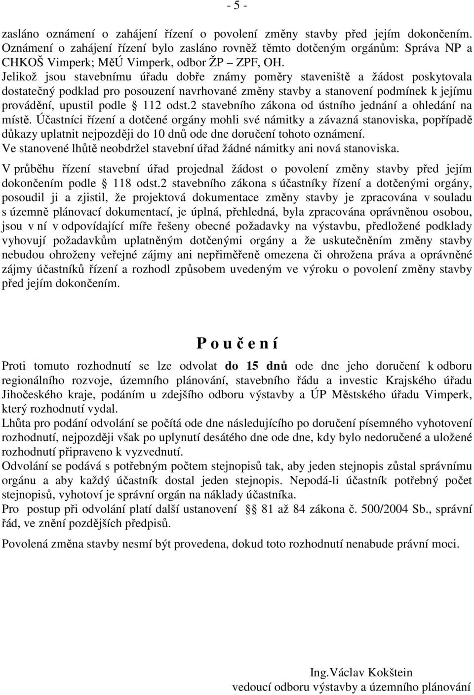 Jelikož jsou stavebnímu úřadu dobře známy poměry staveniště a žádost poskytovala dostatečný podklad pro posouzení navrhované změny stavby a stanovení podmínek k jejímu provádění, upustil podle 112