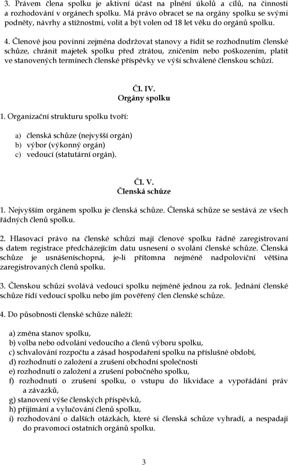 Členové jsou povinni zejména dodržovat stanovy a řídit se rozhodnutím členské schůze, chránit majetek spolku před ztrátou, zničením nebo poškozením, platit ve stanovených termínech členské příspěvky