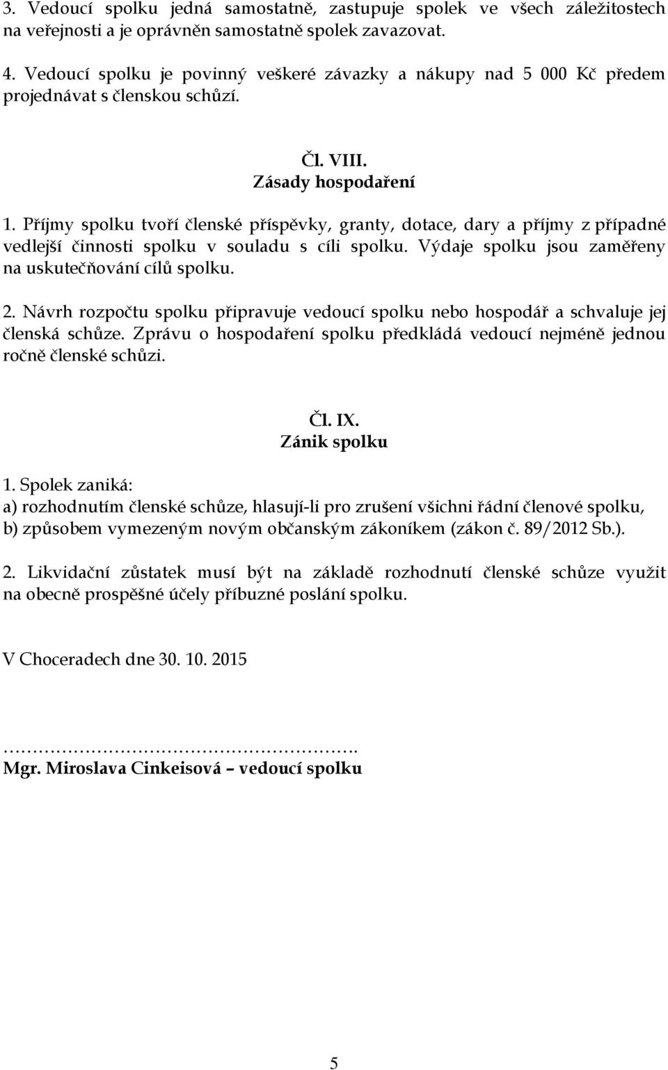 Příjmy spolku tvoří členské příspěvky, granty, dotace, dary a příjmy z případné vedlejší činnosti spolku v souladu s cíli spolku. Výdaje spolku jsou zaměřeny na uskutečňování cílů spolku. 2.