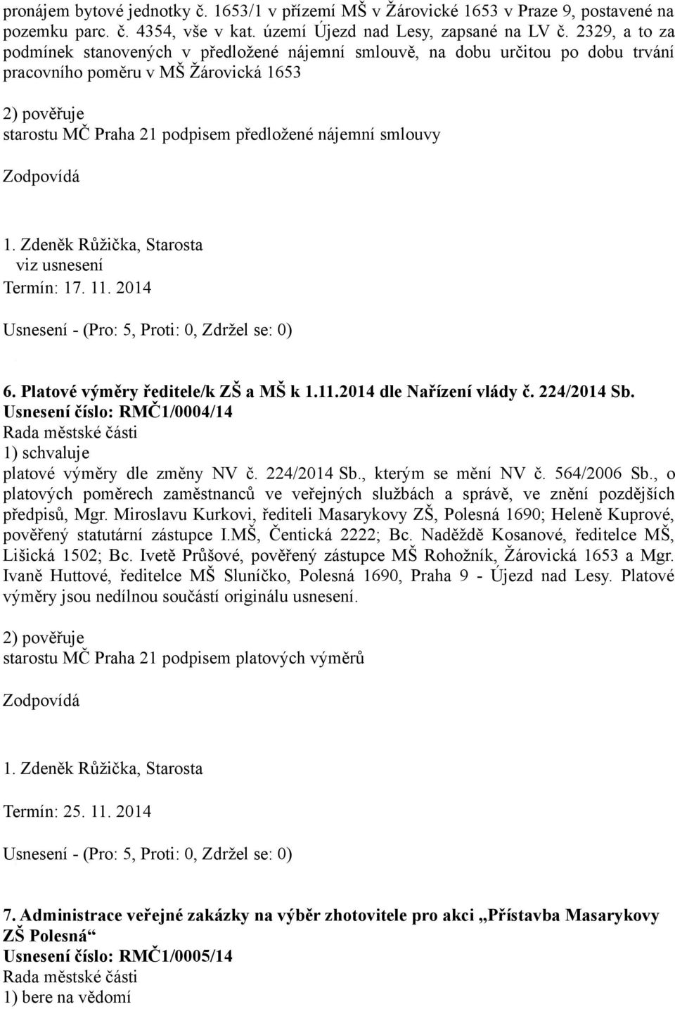 smlouvy viz usnesení Termín: 17. 11. 2014 6. Platové výměry ředitele/k ZŠ a MŠ k 1.11.2014 dle Nařízení vlády č. 224/2014 Sb. Usnesení číslo: RMČ1/0004/14 platové výměry dle změny NV č. 224/2014 Sb., kterým se mění NV č.