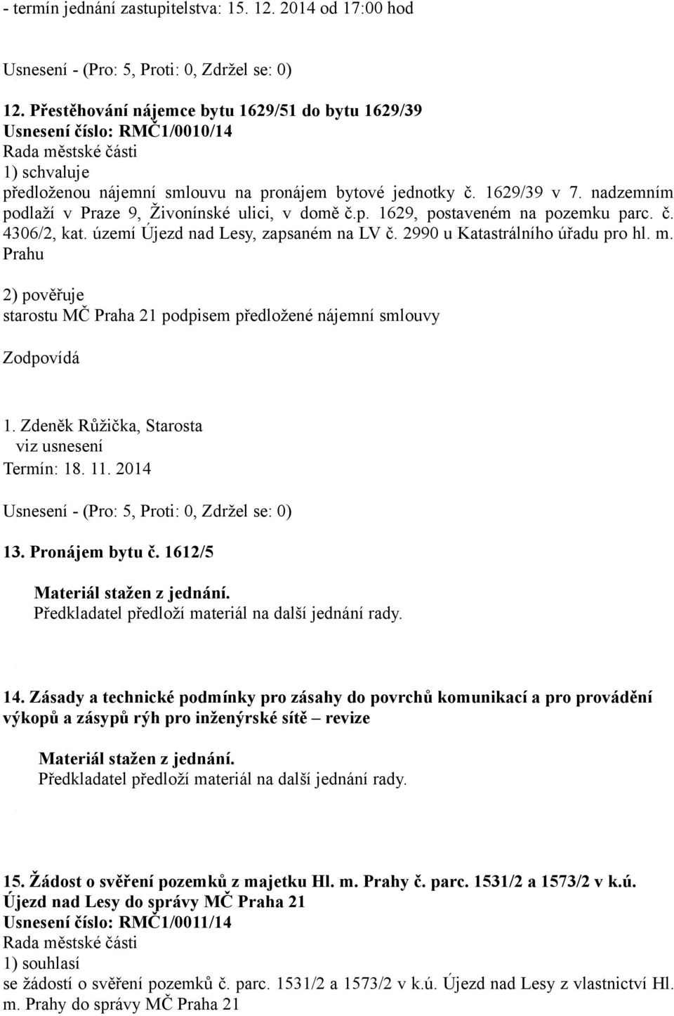 Prahu 2) pověřuje starostu MČ Praha 21 podpisem předložené nájemní smlouvy viz usnesení Termín: 18. 11. 2014 13. Pronájem bytu č. 1612/5 Materiál stažen z jednání.