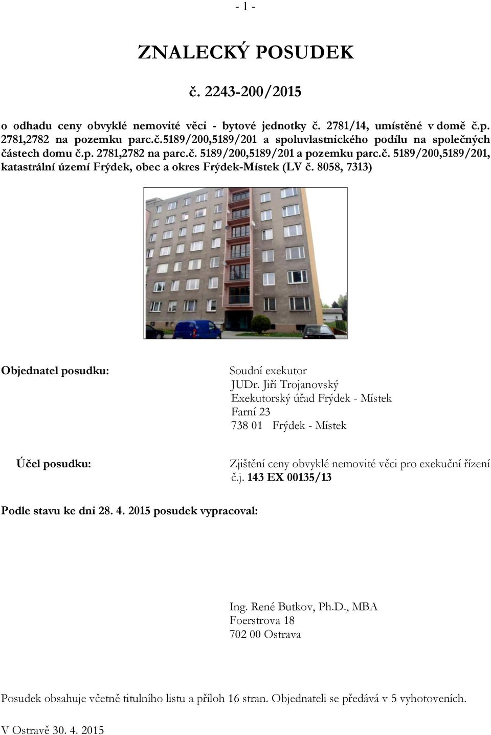 Jiří Trojanovský Exekutorský úřad Frýdek - Místek Farní 23 738 01 Frýdek - Místek Účel posudku: Zjištění ceny obvyklé nemovité věci pro exekuční řízení č.j. 143 EX 00135/13 Podle stavu ke dni 28. 4.
