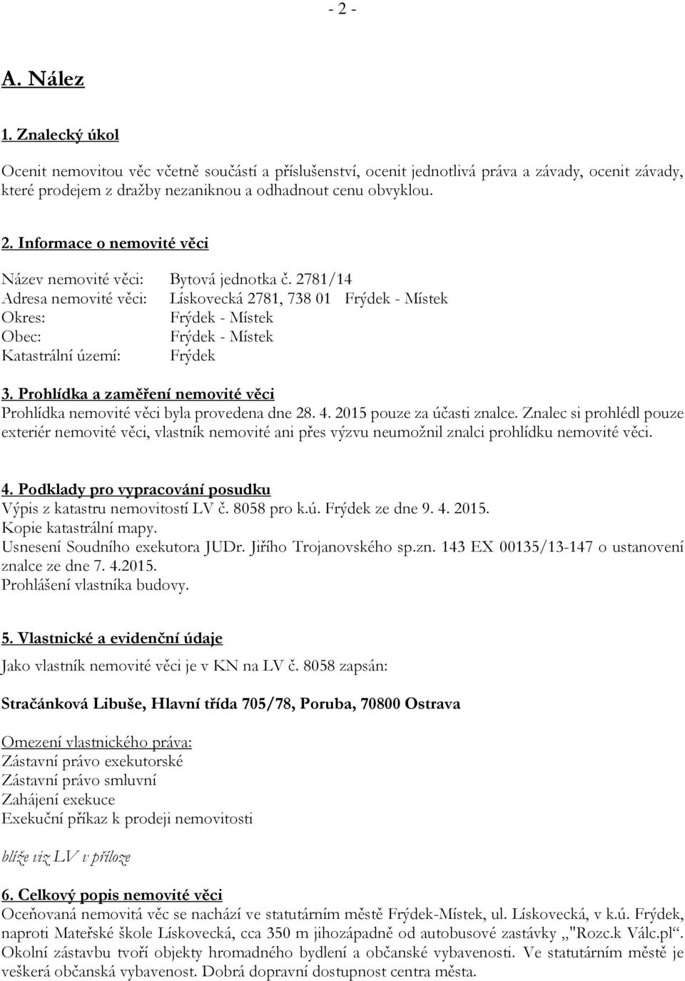 Prohlídka a zaměření nemovité věci Prohlídka nemovité věci byla provedena dne 28. 4. 2015 pouze za účasti znalce.