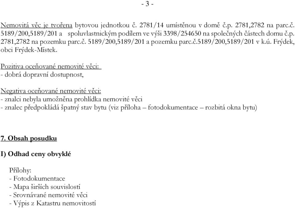Pozitiva oceňované nemovité věci: - dobrá dopravní dostupnost, Negativa oceňované nemovité věci: - znalci nebyla umožněna prohlídka nemovité věci - znalec předpokládá špatný
