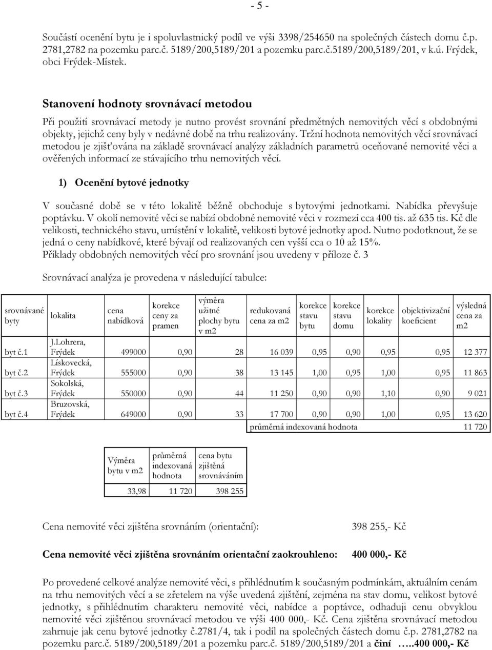 Stanovení hodnoty srovnávací metodou Při použití srovnávací metody je nutno provést srovnání předmětných nemovitých věcí s obdobnými objekty, jejichž ceny byly v nedávné době na trhu realizovány.