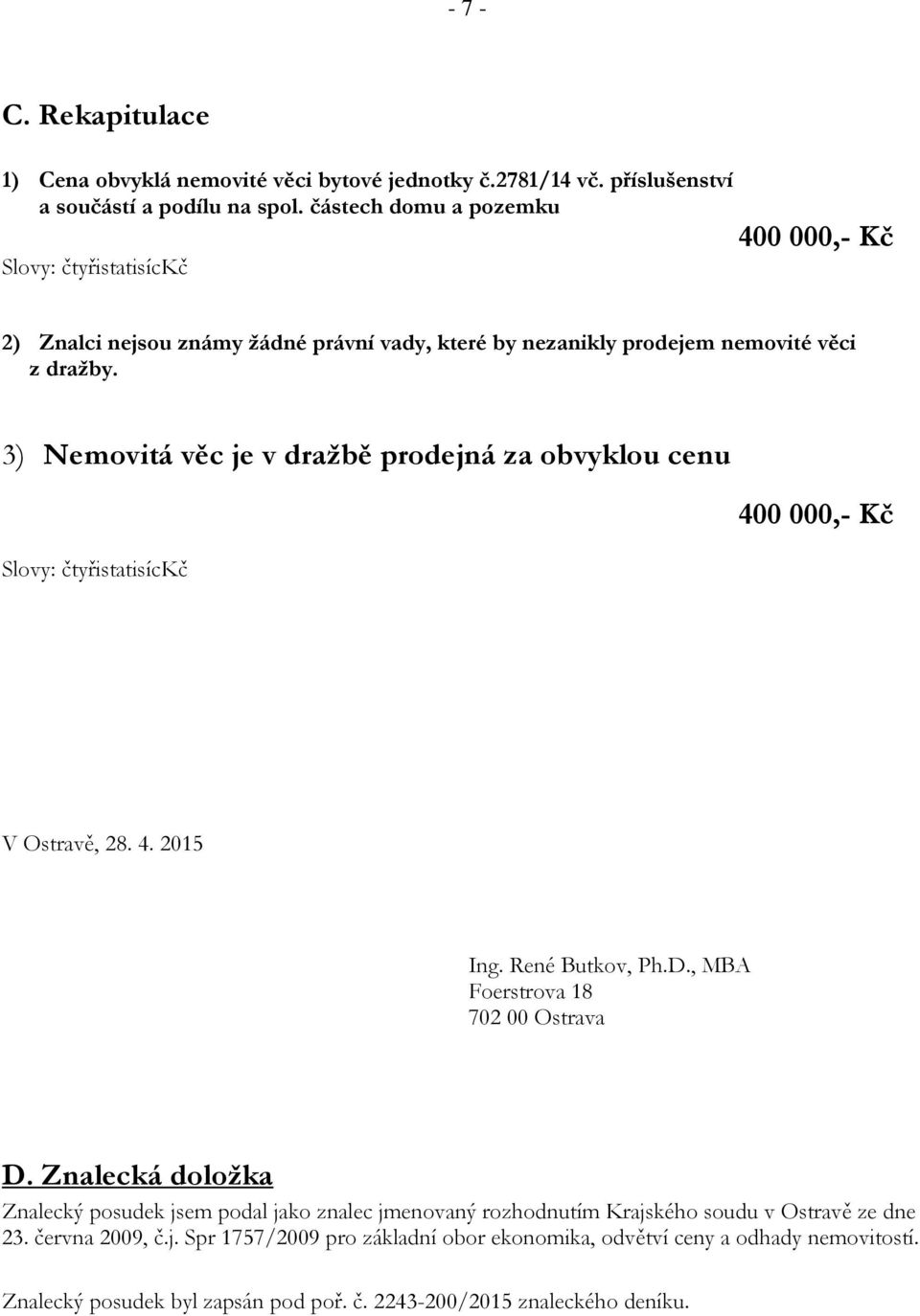 3) Nemovitá věc je v dražbě prodejná za obvyklou cenu Slovy: čtyřistatisíckč 400 000,- Kč V Ostravě, 28. 4. 2015 Ing. René Butkov, Ph.D., MBA Foerstrova 18 702 00 Ostrava D.