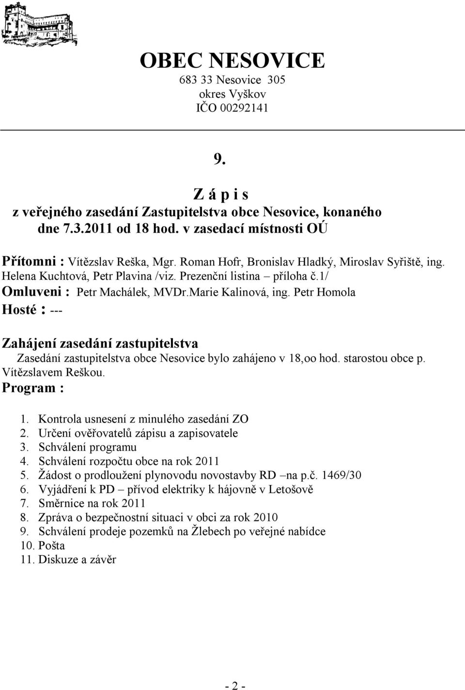 Marie Kalinová, ing. Petr Homola Hosté : --- Zahájení zasedání zastupitelstva Zasedání zastupitelstva obce Nesovice bylo zahájeno v 18,oo hod. starostou obce p. Vítězslavem Reškou. Program : 1.