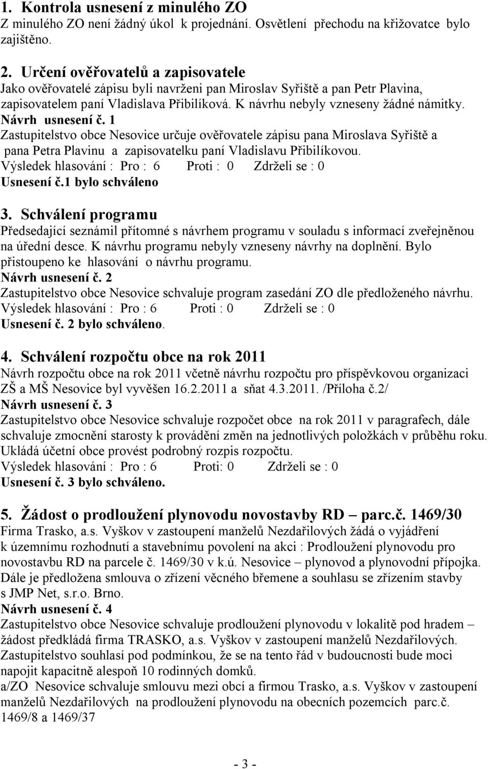 Návrh usnesení č. 1 Zastupitelstvo obce Nesovice určuje ověřovatele zápisu pana Miroslava Syřiště a pana Petra Plavinu a zapisovatelku paní Vladislavu Přibilíkovou. Usnesení č.1 bylo schváleno 3.