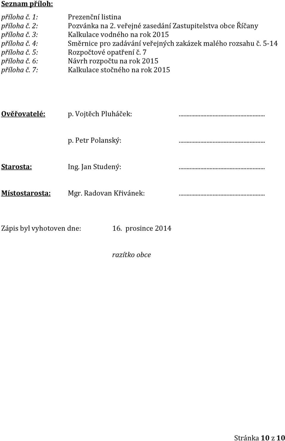 5: Rozpočtové opatření č. 7 příloha č. 6: Návrh rozpočtu na rok 2015 příloha č. 7: Kalkulace stočného na rok 2015 Ověřovatelé: p.