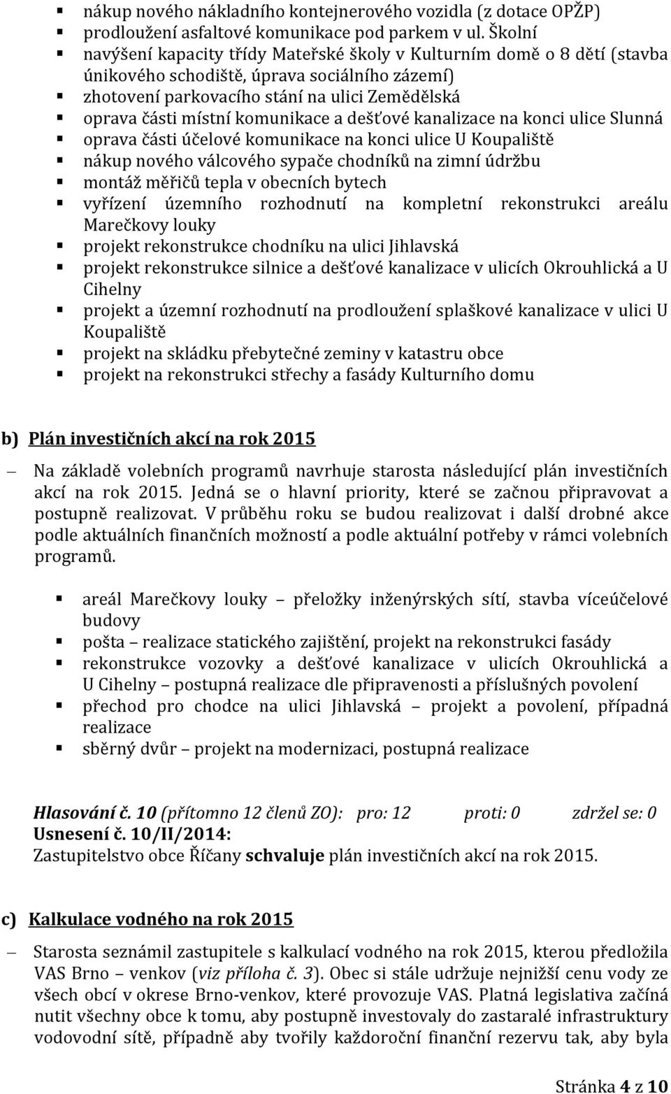 komunikace a dešťové kanalizace na konci ulice Slunná oprava části účelové komunikace na konci ulice U Koupaliště nákup nového válcového sypače chodníků na zimní údržbu montáž měřičů tepla v obecních