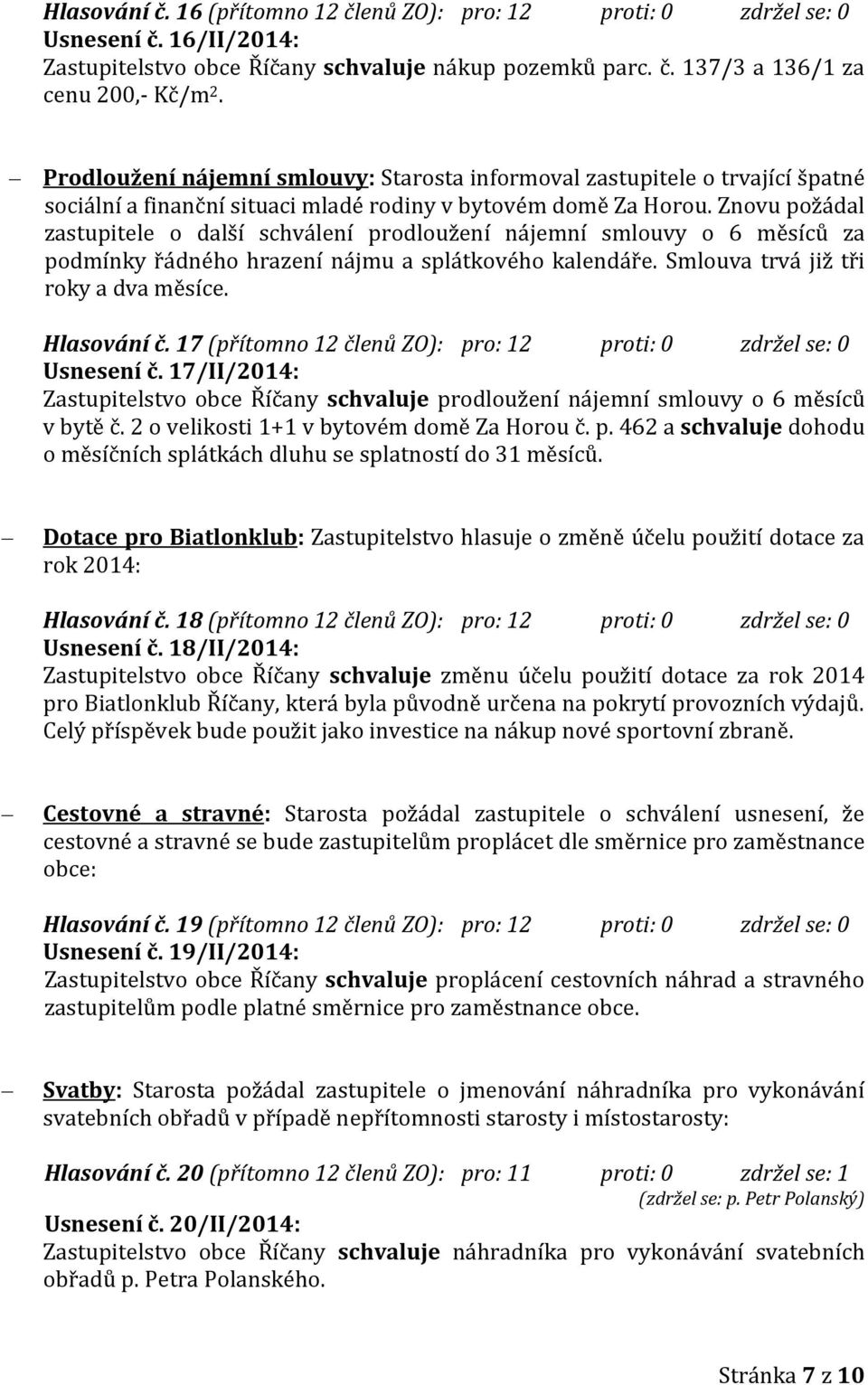 Znovu požádal zastupitele o další schválení prodloužení nájemní smlouvy o 6 měsíců za podmínky řádného hrazení nájmu a splátkového kalendáře. Smlouva trvá již tři roky a dva měsíce. Hlasování č.