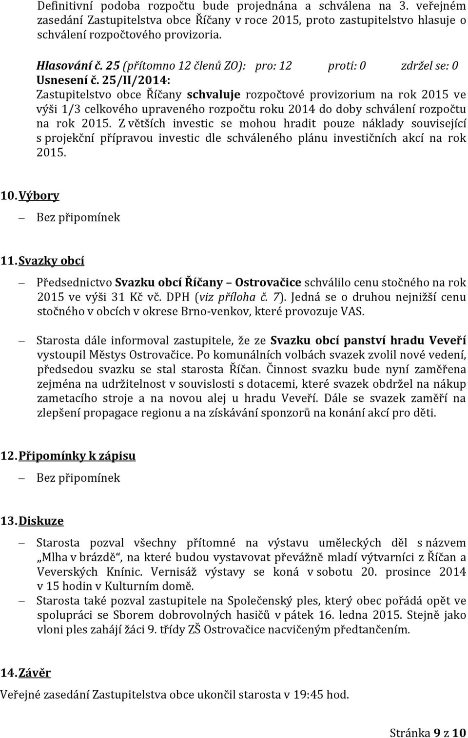 25/II/2014: Zastupitelstvo obce Říčany schvaluje rozpočtové provizorium na rok 2015 ve výši 1/3 celkového upraveného rozpočtu roku 2014 do doby schválení rozpočtu na rok 2015.