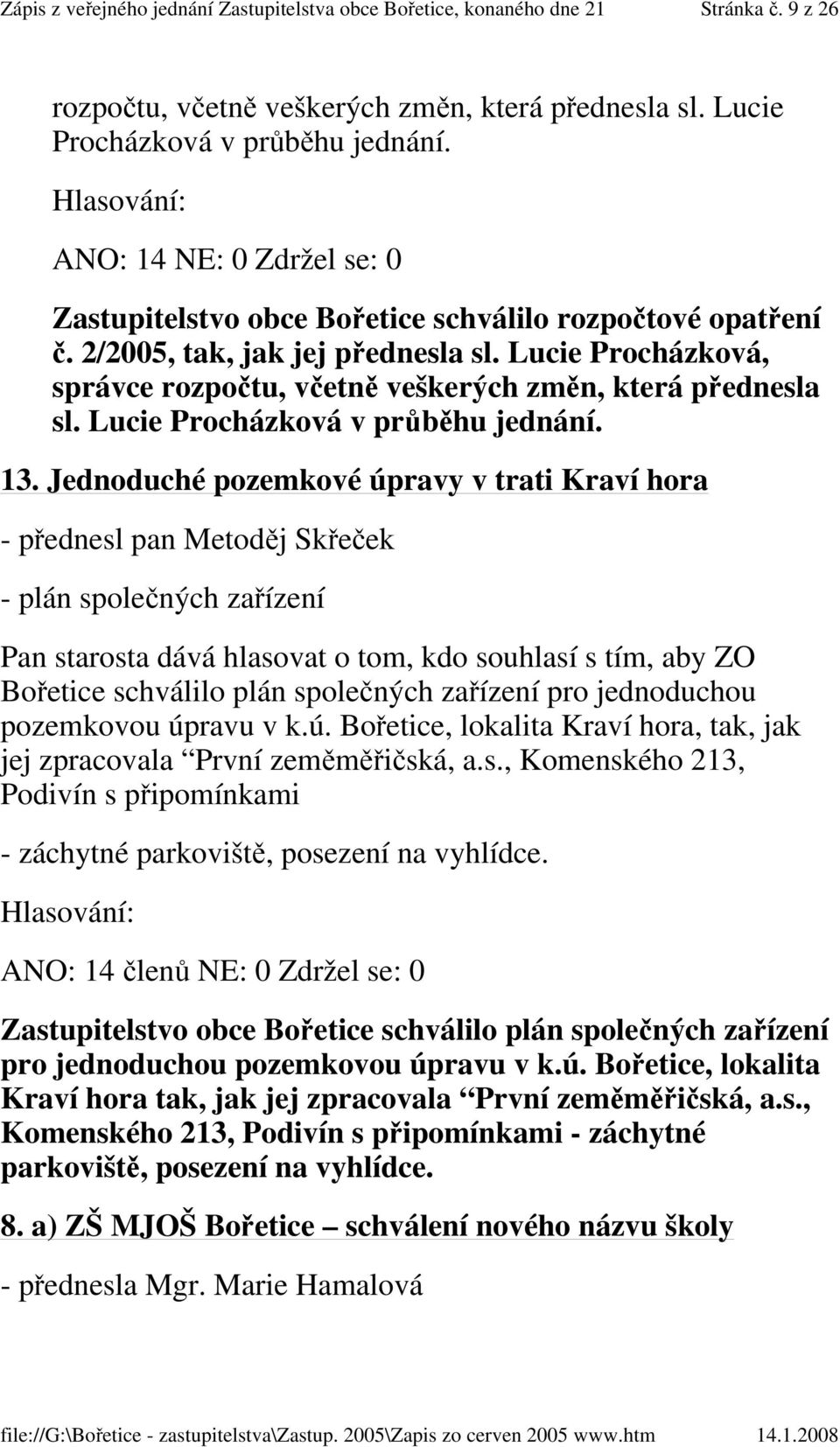 Jednoduché pozemkové úpravy v trati Kraví hora - přednesl pan Metoděj Skřeček - plán společných zařízení Pan starosta dává hlasovat o tom, kdo souhlasí s tím, aby ZO Bořetice schválilo plán