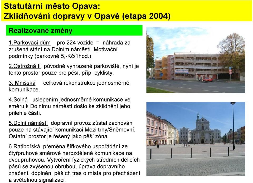 Solná uslepením jednosměrné komunikace ve směru k Dolnímu náměstí došlo ke zklidnění jeho přilehlé části. 5.