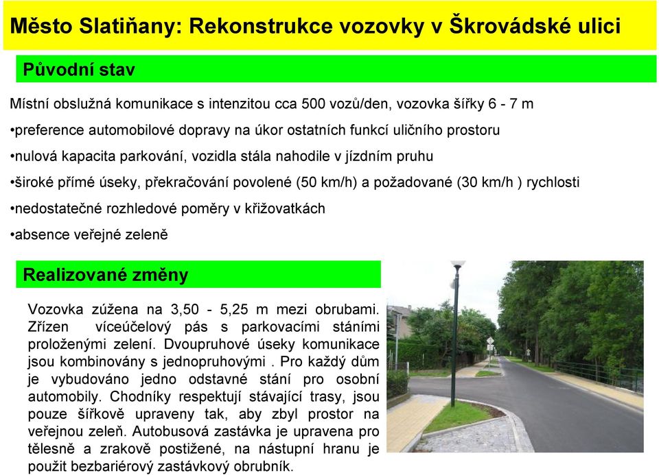 rozhledové poměry v křižovatkách absence veřejné zeleně Realizované změny Vozovka zúžena na 3,50-5,25 m mezi obrubami. Zřízen víceúčelový pás s parkovacími stáními proloženými zelení.