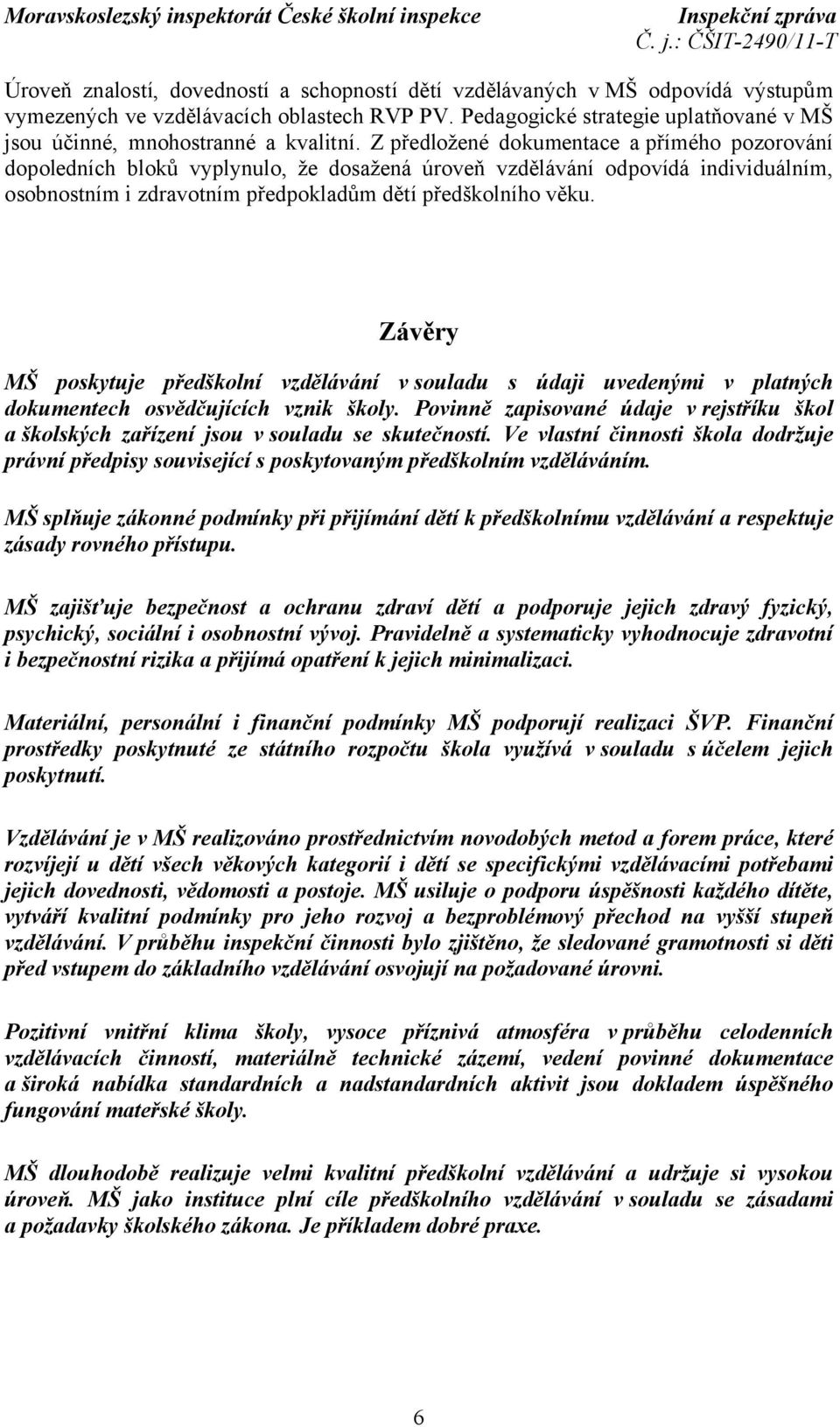 Z předložené dokumentace a přímého pozorování dopoledních bloků vyplynulo, že dosažená úroveň vzdělávání odpovídá individuálním, osobnostním i zdravotním předpokladům dětí předškolního věku.