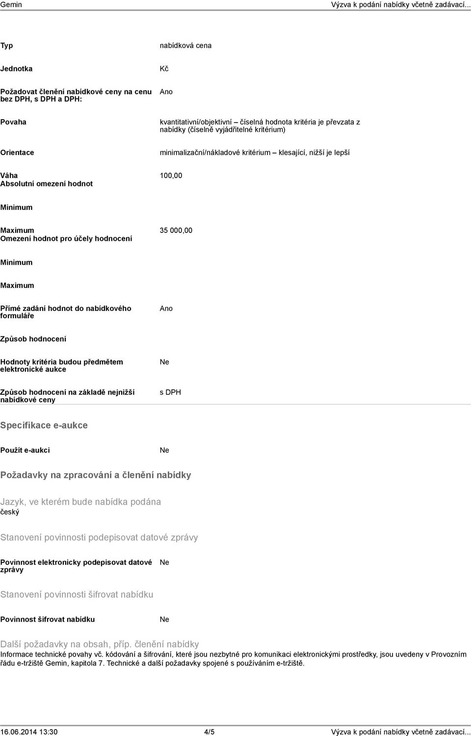 Přímé zadání hodnot do nabídkového formuláře Ano Způsob hodnocení Hodnoty kritéria budou předmětem elektronické aukce Způsob hodnocení na základě nejnižší nabídkové ceny s DPH Specifikace e-aukce