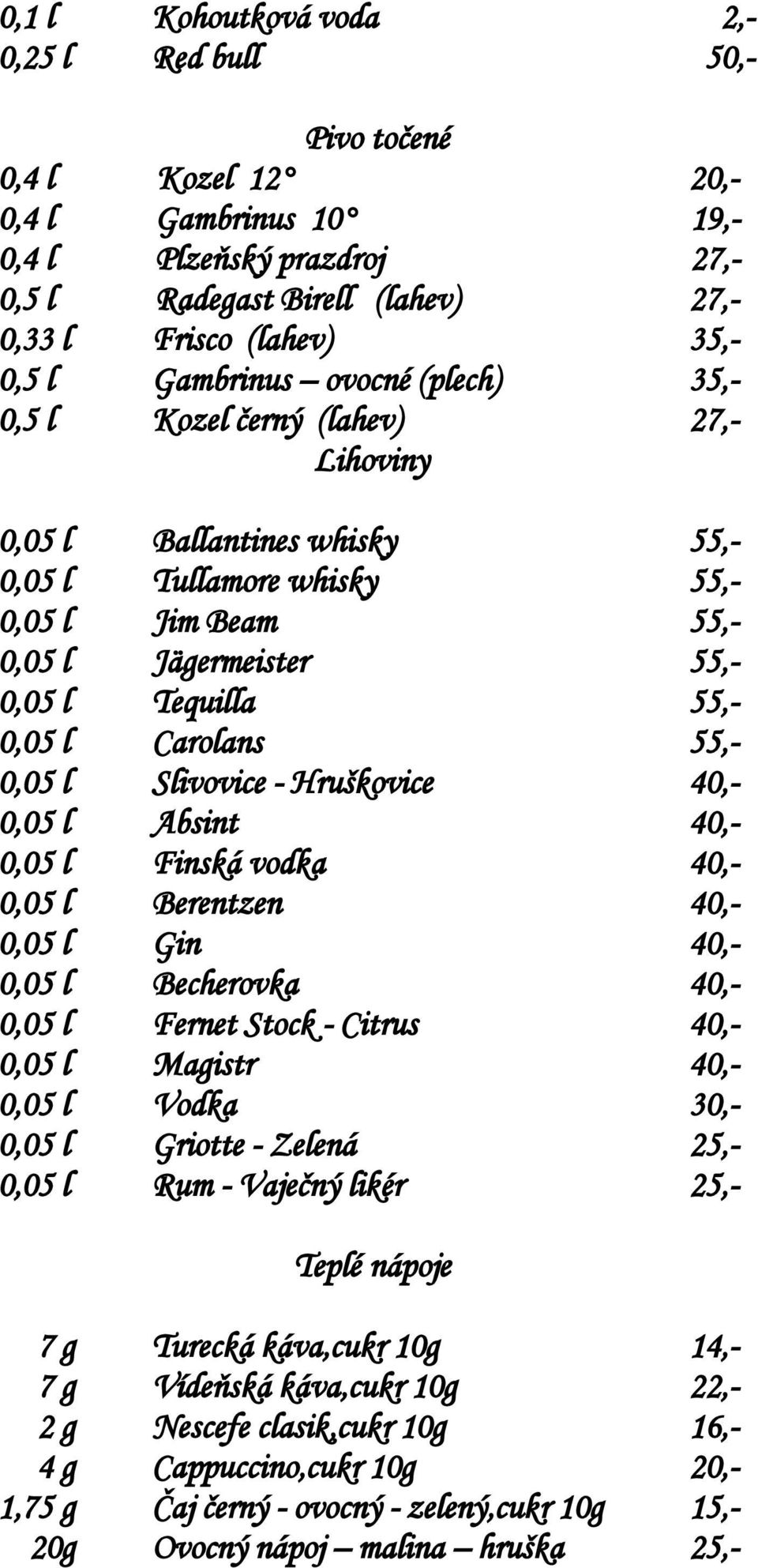 0,05 l Carolans 55,- 0,05 l Slivovice - Hruškovice 40,- 0,05 l Absint 40,- 0,05 l Finská vodka 40,- 0,05 l Berentzen 40,- 0,05 l Gin 40,- 0,05 l Becherovka 40,- 0,05 l Fernet Stock - Citrus 40,- 0,05