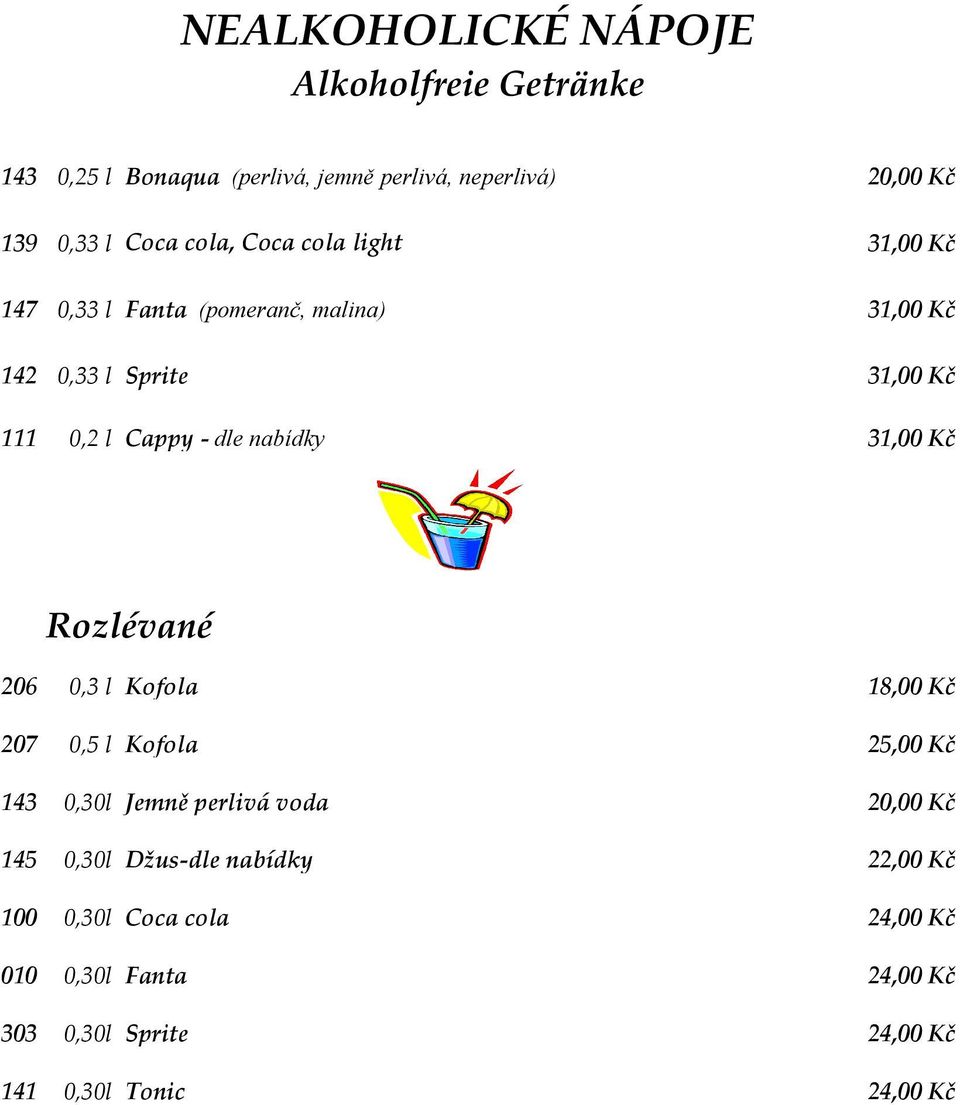 nabídky 31,00 Kč Rozlévané 206 0,3 l Kofola 18,00 Kč 207 0,5 l Kofola 25,00 Kč 143 0,30l Jemně perlivá voda 20,00 Kč 145 0,30l