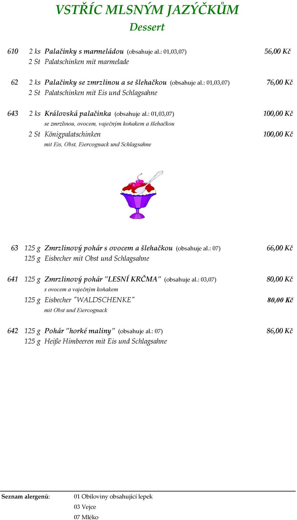 : 01,03,07) 100,00 Kč se zmrzlinou, ovocem, vaječným koňakem a šlehačkou 2 St Königpalatschinken 100,00 Kč mit Eis, Obst, Eiercognack und Schlagsahne 63 125 g Zmrzlinový pohár s ovocem a šlehačkou
