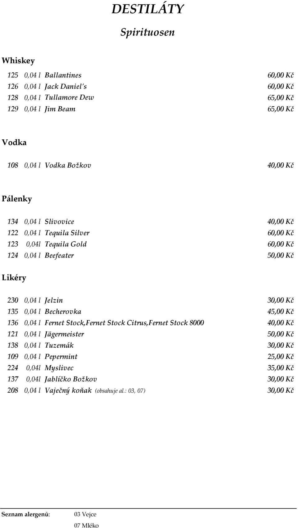 Jelzin 30,00 Kč 135 0,04 l Becherovka 45,00 Kč 136 0,04 l Fernet Stock,Fernet Stock Citrus,Fernet Stock 8000 40,00 Kč 121 0,04 l Jägermeister 50,00 Kč 138 0,04 l Tuzemák 30,00 Kč