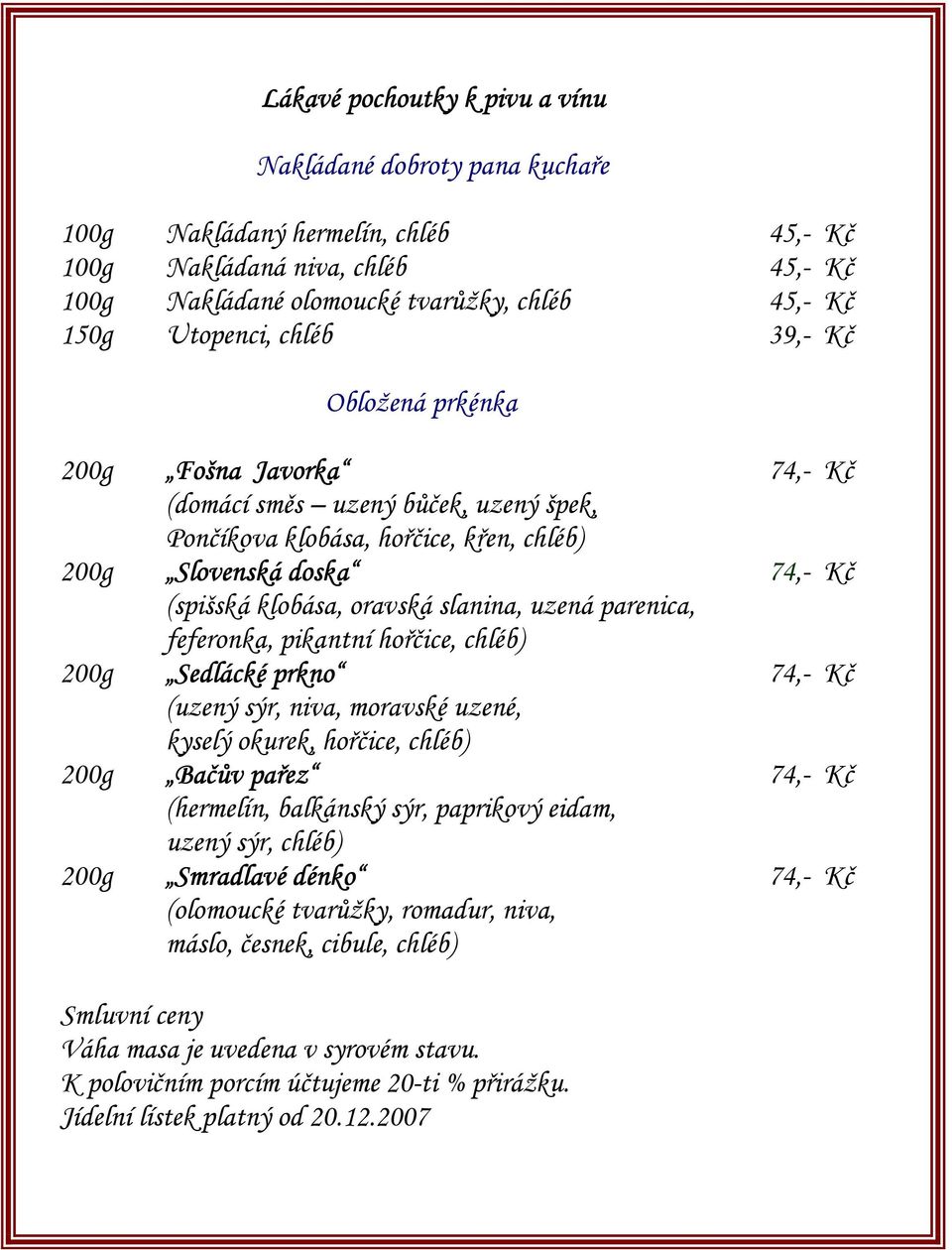 parenica, feferonka, pikantní hořčice, chléb) Sedlácké prkno (uzený sýr, niva, moravské uzené, kyselý okurek, hořčice, chléb) Bačův pařez (hermelín, balkánský sýr, paprikový eidam, uzený sýr, chléb)