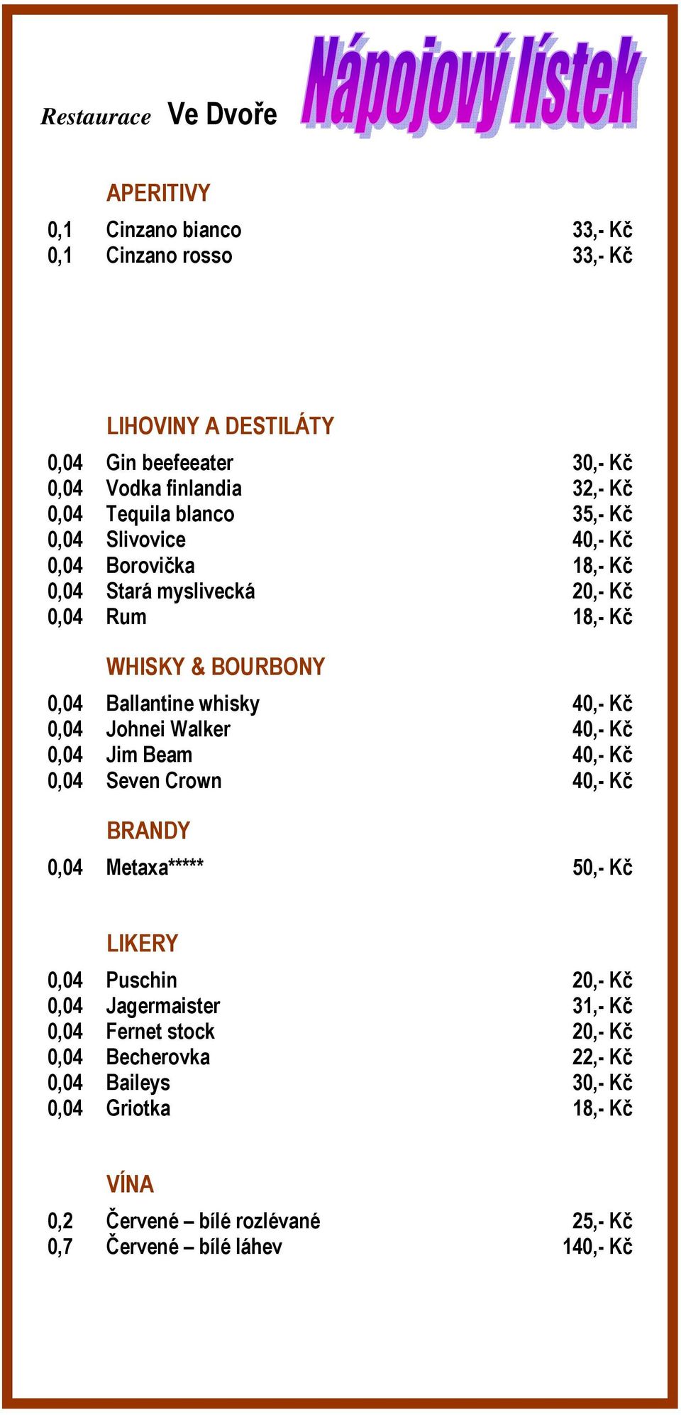 0,04 Johnei Walker 40,- Kč 0,04 Jim Beam 40,- Kč 0,04 Seven Crown 40,- Kč BRANDY 0,04 Metaxa***** 50,- Kč LIKERY 0,04 Puschin 20,- Kč 0,04 Jagermaister 31,-