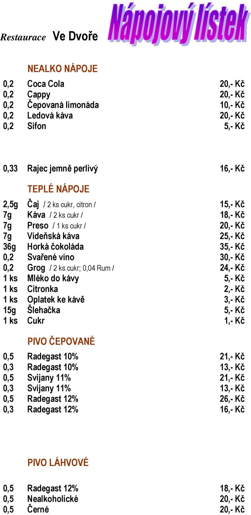 0,04 Rum / 24,- Kč 1 ks Mléko do kávy 5,- Kč 1 ks Citronka 2,- Kč 1 ks Oplatek ke kávě 3,- Kč 15g Šlehačka 5,- Kč 1 ks Cukr 1,- Kč PIVO ČEPOVANÉ 0,5 Radegast 10% 21,- Kč 0,3 Radegast