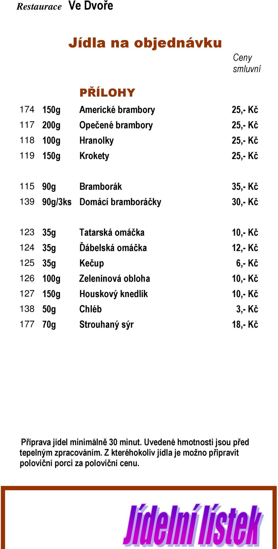 Kečup 6,- Kč 126 100g Zeleninová obloha 10,- Kč 127 150g Houskový knedlík 10,- Kč 138 50g Chléb 3,- Kč 177 70g Strouhaný sýr 18,- Kč Příprava