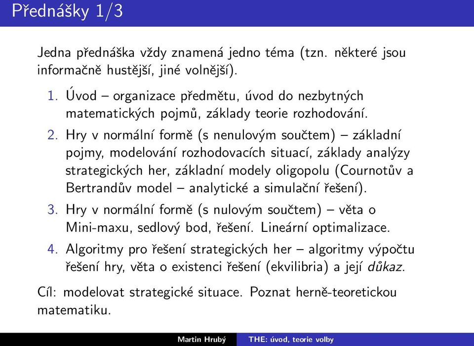 model analytické a simulační řešení). 3. Hry v normální formě (s nulovým součtem) věta o Mini-maxu, sedlový bod, řešení. Lineární optimalizace. 4.